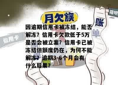 因逾期信用卡被冻结，能否解冻？信用卡欠款低于5万是否会被立案？信用卡已被冻结但额度仍在，为何不能解冻？逾期3-6个月会有什么后果？