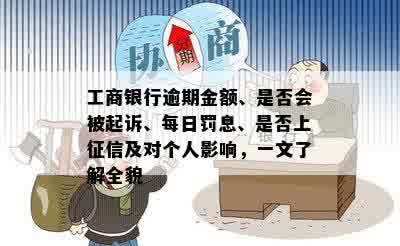 工商银行逾期金额、是否会被起诉、每日罚息、是否上征信及对个人影响，一文了解全貌