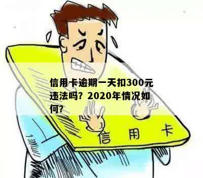 信用卡逾期一天扣300元违法吗？2020年情况如何？