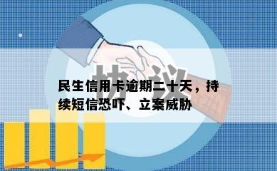 民生信用卡逾期二十天，持续短信恐吓、立案威胁