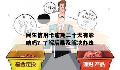 民生信用卡逾期二十天有影响吗？了解后果及解决办法