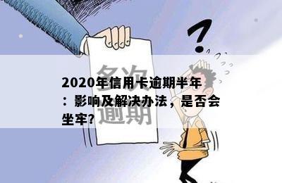 2020年信用卡逾期半年：影响及解决办法，是否会坐牢？