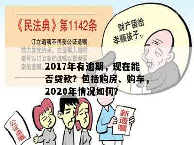 2017年有逾期，现在能否贷款？包括购房、购车，2020年情况如何？