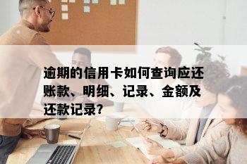 逾期的信用卡如何查询应还账款、明细、记录、金额及还款记录？