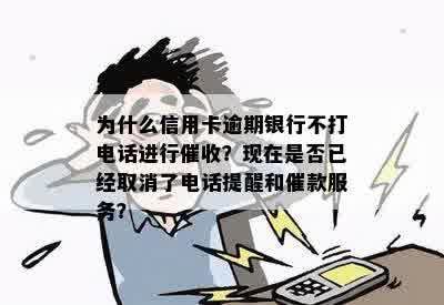 为什么信用卡逾期银行不打电话进行催收？现在是否已经取消了电话提醒和催款服务？