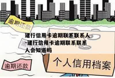 建行信用卡逾期联系联系人-建行信用卡逾期联系联系人会知道吗