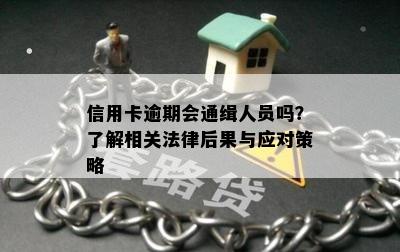 信用卡逾期会通缉人员吗？了解相关法律后果与应对策略