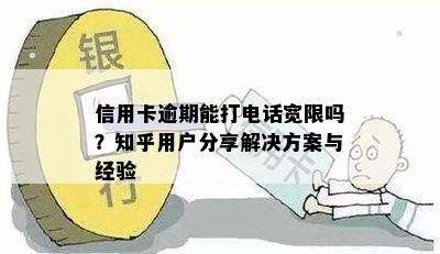 信用卡逾期能打电话宽限吗？知乎用户分享解决方案与经验