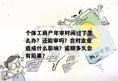 个体工商户年审时间过了怎么办？还能审吗？会对企业造成什么影响？逾期多久会有后果？