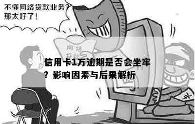 信用卡1万逾期是否会坐牢？影响因素与后果解析