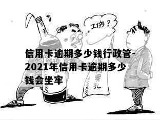 信用卡逾期多少钱行政管-2021年信用卡逾期多少钱会坐牢