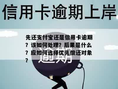 先还支付宝还是信用卡逾期？该如何处理？后果是什么？应如何选择优先偿还对象？