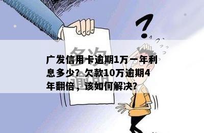 广发信用卡逾期1万一年利息多少？欠款10万逾期4年翻倍，该如何解决？