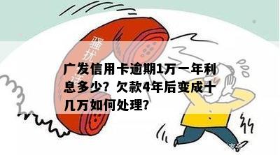 广发信用卡逾期1万一年利息多少？欠款4年后变成十几万如何处理？