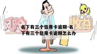 名下有三个信用卡逾期-名下有三个信用卡逾期怎么办