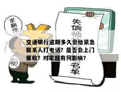 交通银行逾期多久会给紧急联系人打电话？是否会上门催收？对家庭有何影响？