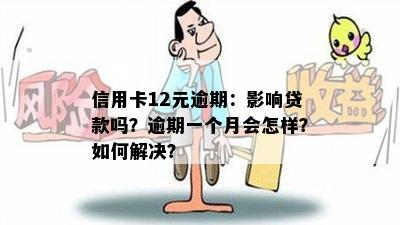 信用卡12元逾期：影响贷款吗？逾期一个月会怎样？如何解决？