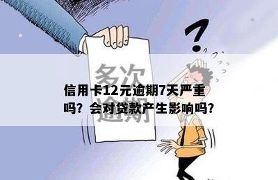 信用卡12元逾期7天严重吗？会对贷款产生影响吗？