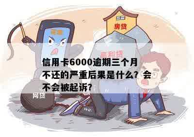 信用卡6000逾期三个月不还的严重后果是什么？会不会被起诉？