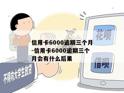 信用卡6000逾期三个月-信用卡6000逾期三个月会有什么后果