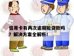 信用卡有两次逾期能贷款吗？解决方案全解析！