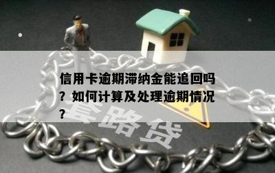 信用卡逾期滞纳金能追回吗？如何计算及处理逾期情况？