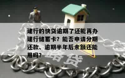 建行的快贷逾期了还能再办建行储蓄卡？能否申请分期还款、逾期半年后余额还能用吗？