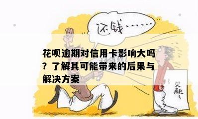 花呗逾期对信用卡影响大吗？了解其可能带来的后果与解决方案