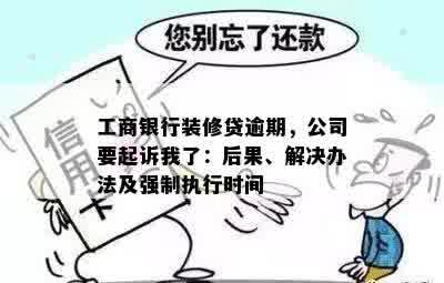 工商银行装修贷逾期，公司要起诉我了：后果、解决办法及强制执行时间