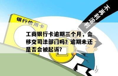 工商银行卡逾期三个月，会移交司法部门吗？逾期未还是否会被起诉？