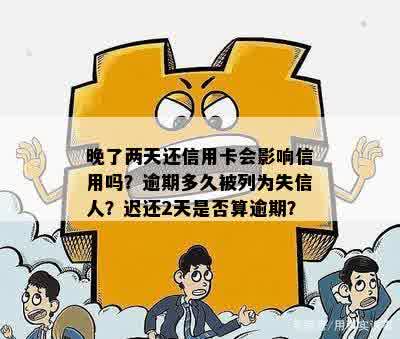 晚了两天还信用卡会影响信用吗？逾期多久被列为失信人？迟还2天是否算逾期？