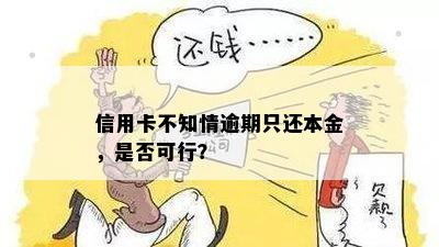 信用卡不知情逾期只还本金，是否可行？