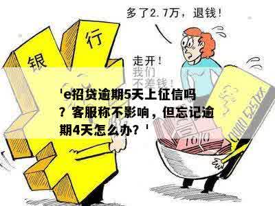 'e招贷逾期5天上征信吗？客服称不影响，但忘记逾期4天怎么办？'