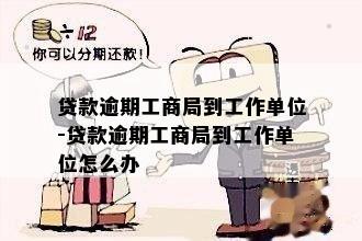 贷款逾期工商局到工作单位-贷款逾期工商局到工作单位怎么办