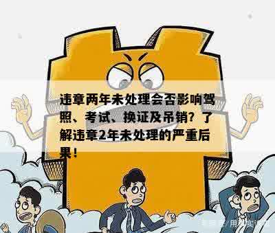 违章两年未处理会否影响驾照、考试、换证及吊销？了解违章2年未处理的严重后果！