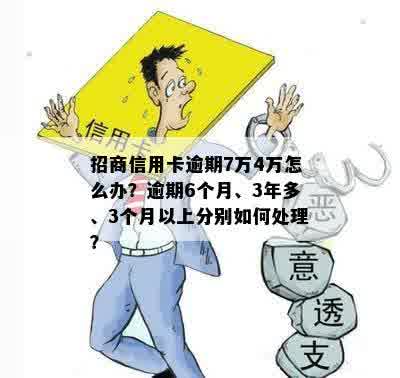 招商信用卡逾期7万4万怎么办？逾期6个月、3年多、3个月以上分别如何处理？