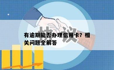 有逾期能否办理信用卡？相关问题全解答