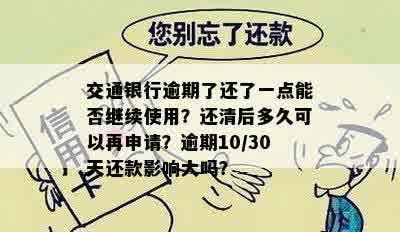 交通银行逾期了还了一点能否继续使用？还清后多久可以再申请？逾期10/30天还款影响大吗？