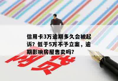 信用卡3万逾期多久会被起诉？低于5万不予立案，逾期影响房屋售卖吗？