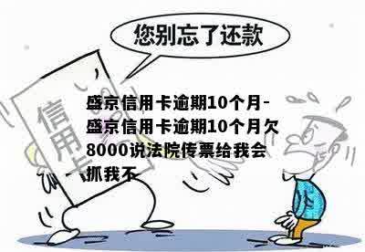 盛京信用卡逾期10个月-盛京信用卡逾期10个月欠8000说法院传票给我会抓我不