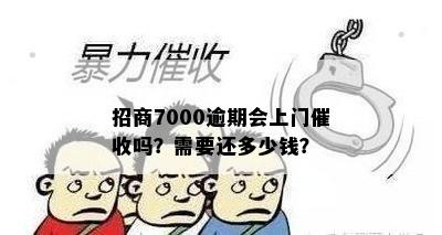 招商7000逾期会上门催收吗？需要还多少钱？