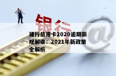 建行信用卡2020逾期新规解读：2021年新政策全解析