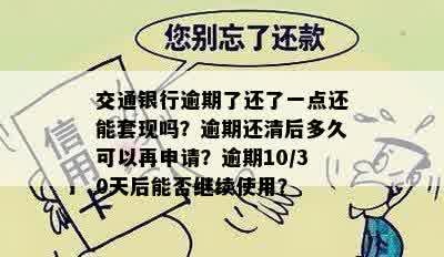 交通银行逾期了还了一点还能套现吗？逾期还清后多久可以再申请？逾期10/30天后能否继续使用？