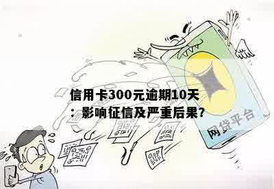 信用卡300元逾期10天：影响征信及严重后果？