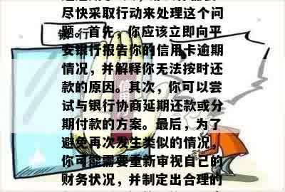 平安信用卡逾期了5天怎么办？如果你的平安信用卡已经逾期了5天，那么你需要尽快采取行动来处理这个问题。首先，你应该立即向平安银行报告你的信用卡逾期情况，并解释你无法按时还款的原因。其次，你可以尝试与银行协商延期还款或分期付款的方案。最后，为了避免再次发生类似的情况，你可能需要重新审视自己的财务状况，并制定出合理的预算计划。记住，信用卡逾期可能会对你的信用记录产生负面影响，因此一定要及时处理。