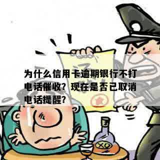 为什么信用卡逾期银行不打电话催收？现在是否已取消电话提醒？