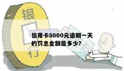 信用卡8000元逾期一天的罚息金额是多少？