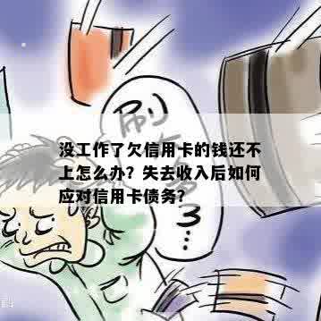 没工作了欠信用卡的钱还不上怎么办？失去收入后如何应对信用卡债务？