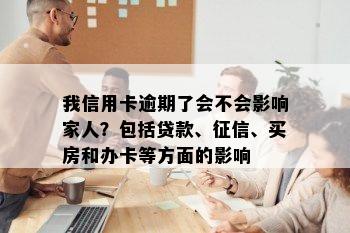 我信用卡逾期了会不会影响家人？包括贷款、征信、买房和办卡等方面的影响