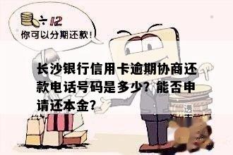 长沙银行信用卡逾期协商还款电话号码是多少？能否申请还本金？